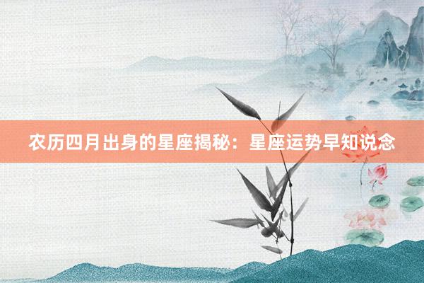 农历四月出身的星座揭秘：星座运势早知说念