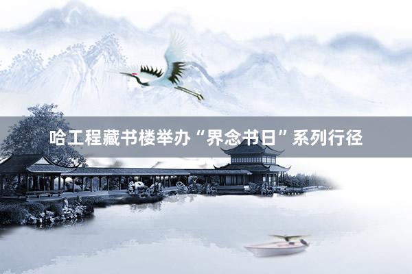 哈工程藏书楼举办“界念书日”系列行径