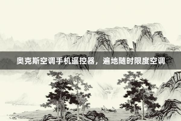 奥克斯空调手机遥控器，遍地随时限度空调